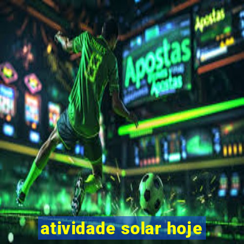 atividade solar hoje